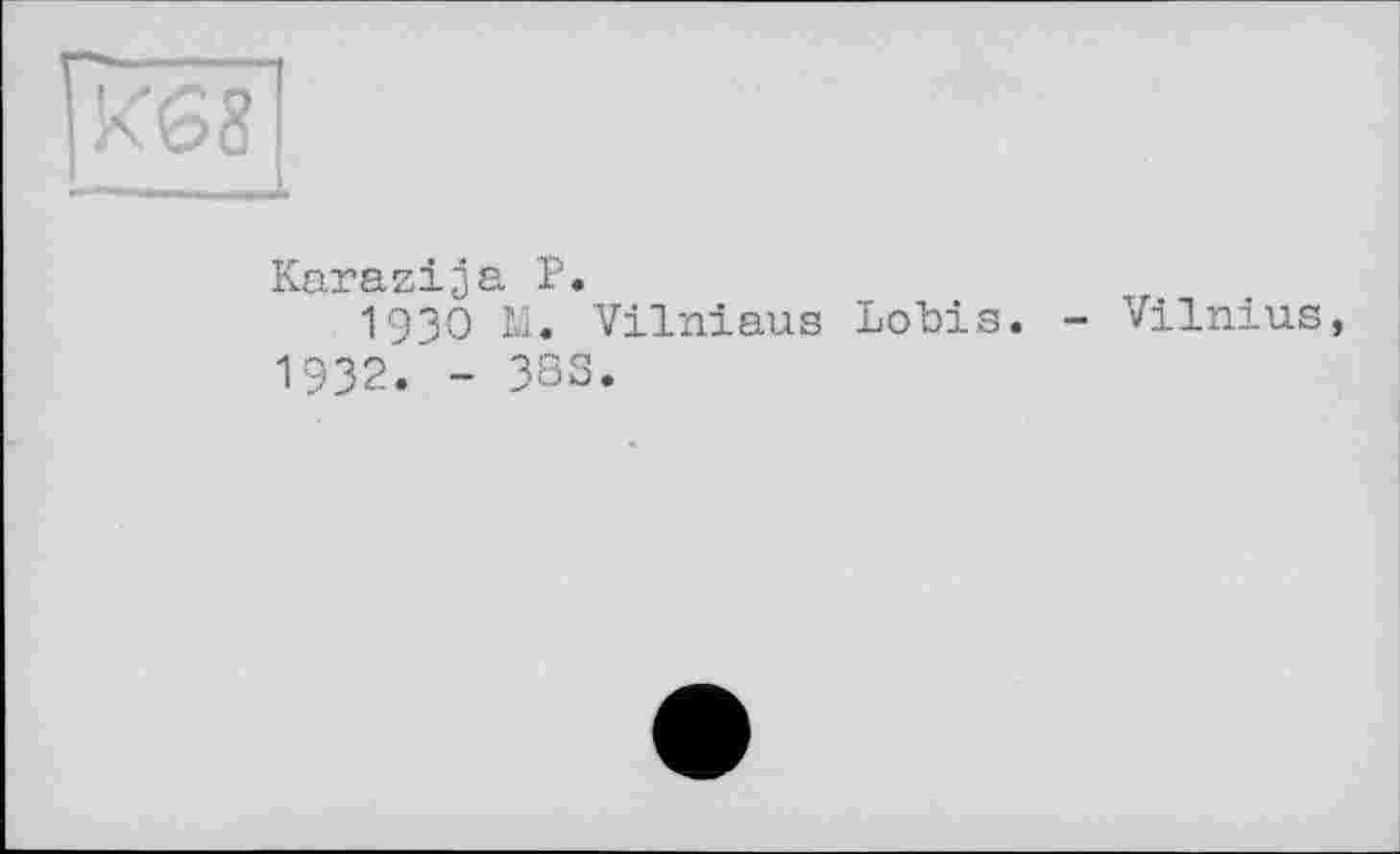 ﻿Karazija P.
1930 Ы. Vilniaus Lobis.
1932. - 383.
- Vilnius,